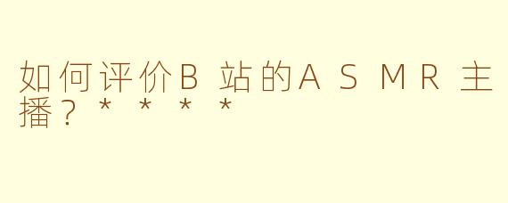 如何评价B站的ASMR主播？****