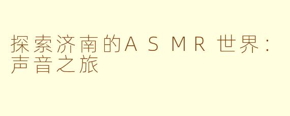 探索济南的ASMR世界：声音之旅