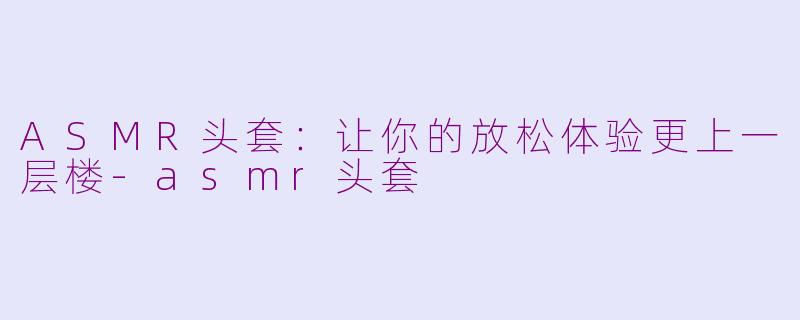 ASMR头套：让你的放松体验更上一层楼-asmr头套