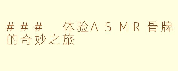 ### 体验ASMR骨牌的奇妙之旅
