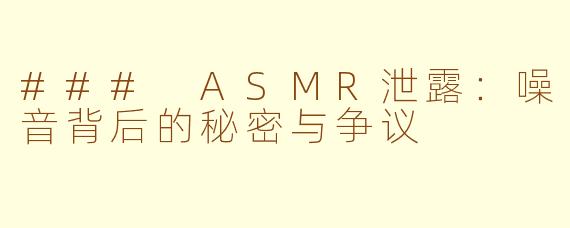 ### ASMR泄露：噪音背后的秘密与争议