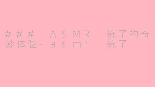 ### ASMR 梳子的奇妙体验-asmr 梳子