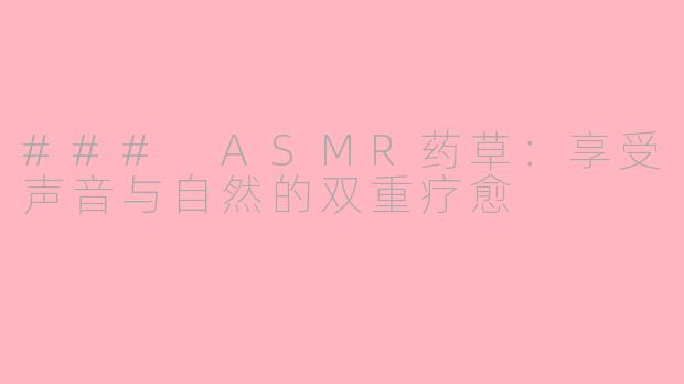 ### ASMR药草：享受声音与自然的双重疗愈