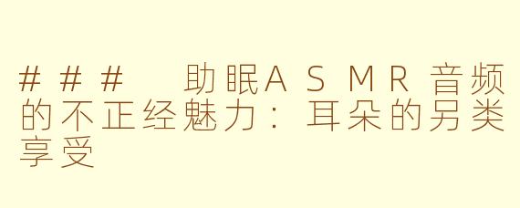 ### 助眠ASMR音频的不正经魅力：耳朵的另类享受
