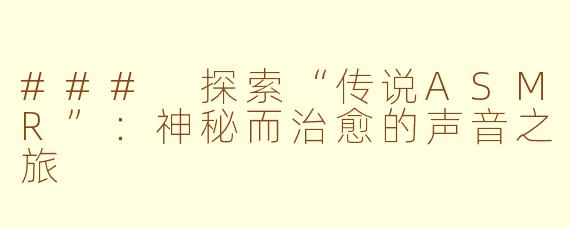 ### 探索“传说ASMR”：神秘而治愈的声音之旅