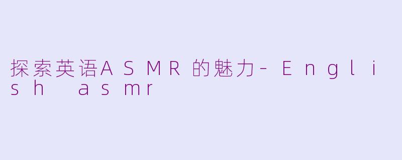 探索英语ASMR的魅力-English asmr
