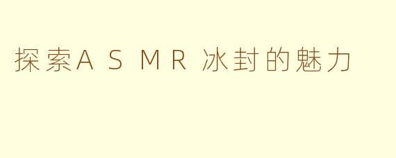探索ASMR冰封的魅力