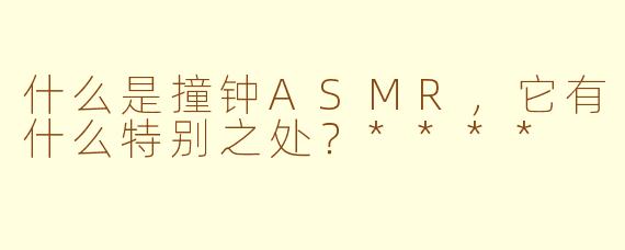 什么是撞钟ASMR,它有什么特别之处?****