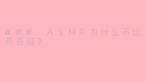 ### ASMR为什么不让芦荟胶？ 