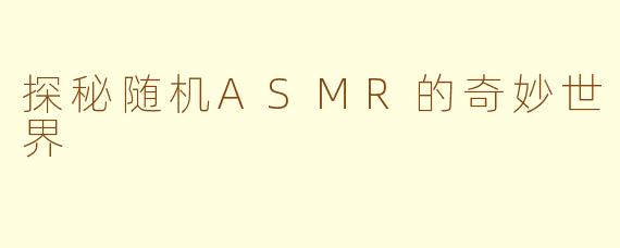 探秘随机ASMR的奇妙世界