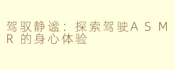 驾驭静谧：探索驾驶ASMR的身心体验