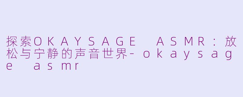 探索OKAYSAGE ASMR：放松与宁静的声音世界-okaysage asmr