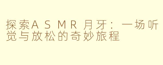 探索ASMR月牙：一场听觉与放松的奇妙旅程