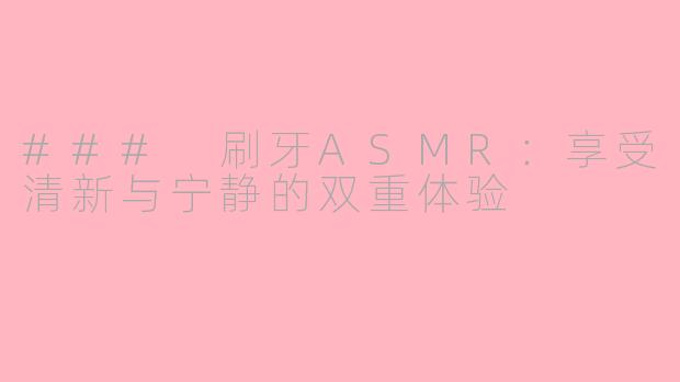 ### 刷牙ASMR：享受清新与宁静的双重体验