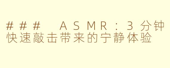 ### ASMR：3分钟快速敲击带来的宁静体验