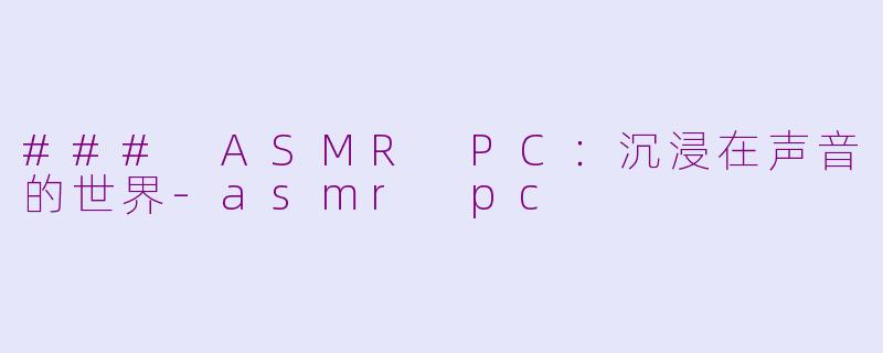 ### ASMR PC：沉浸在声音的世界-asmr pc