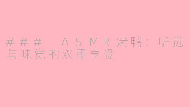 ### ASMR烤鸭：听觉与味觉的双重享受