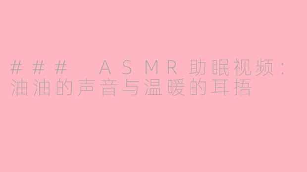 ### ASMR助眠视频：油油的声音与温暖的耳捂