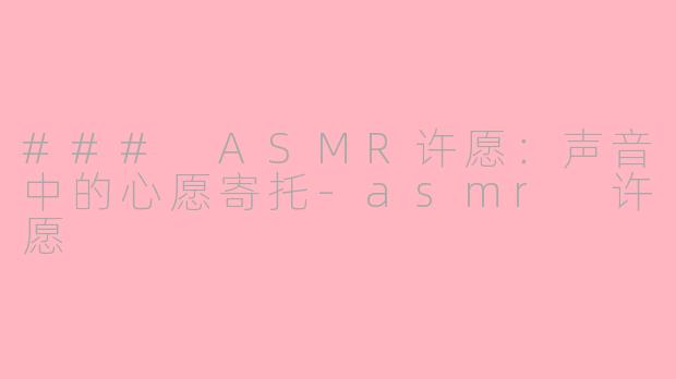 ### ASMR许愿：声音中的心愿寄托-asmr 许愿