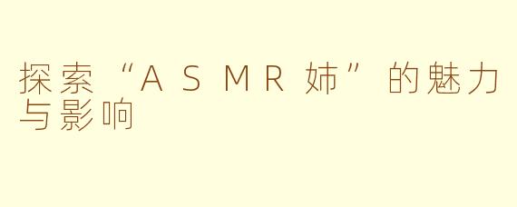 探索“ASMR姉”的魅力与影响