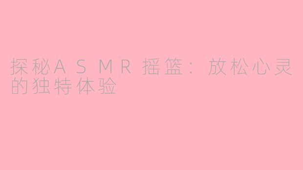 探秘ASMR摇篮：放松心灵的独特体验
