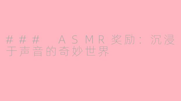 ### ASMR奖励：沉浸于声音的奇妙世界