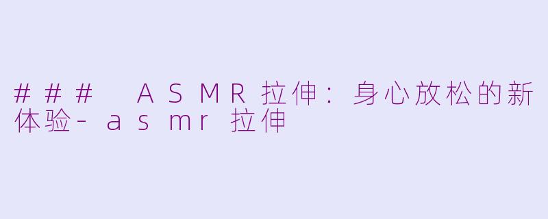 ### ASMR拉伸：身心放松的新体验-asmr拉伸