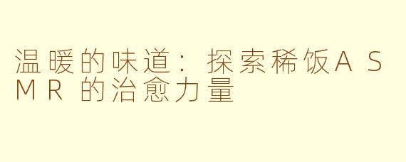 温暖的味道：探索稀饭ASMR的治愈力量