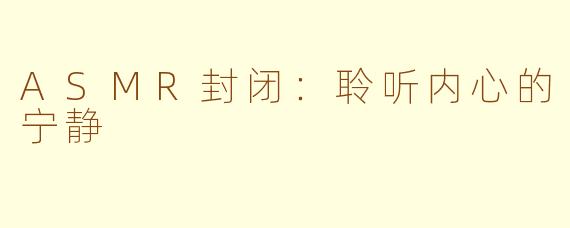ASMR封闭：聆听内心的宁静