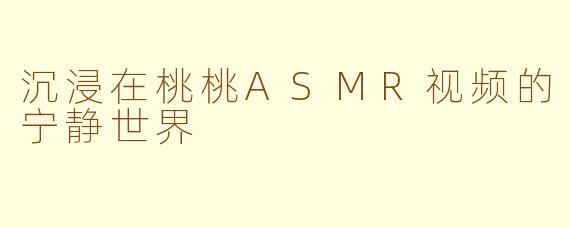 沉浸在桃桃ASMR视频的宁静世界