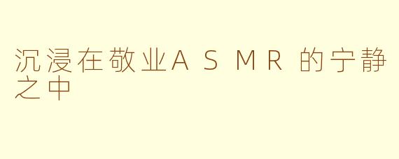 沉浸在敬业ASMR的宁静之中