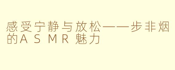感受宁静与放松——步非烟的ASMR魅力