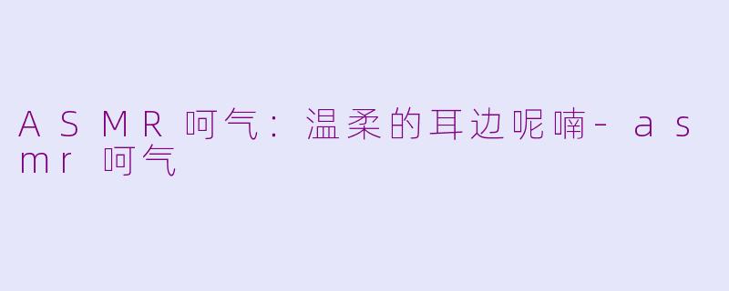 ASMR呵气：温柔的耳边呢喃-asmr呵气