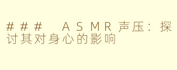 ### ASMR声压：探讨其对身心的影响