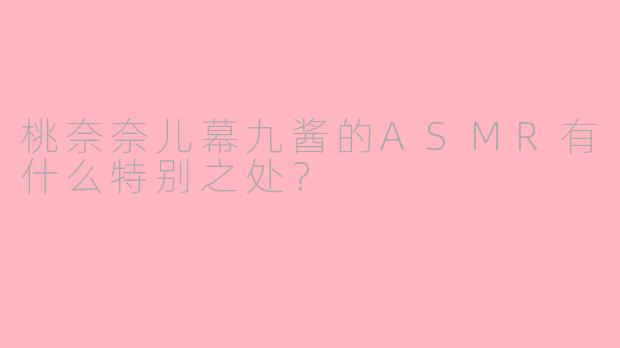 桃奈奈儿幕九酱的ASMR有什么特别之处？