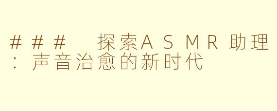 ### 探索ASMR助理：声音治愈的新时代