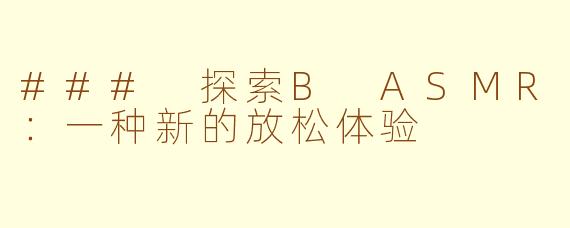 ### 探索B ASMR：一种新的放松体验