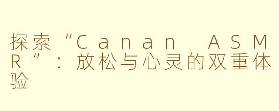 探索“Canan ASMR”：放松与心灵的双重体验