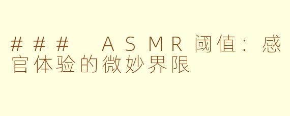 ### ASMR阈值：感官体验的微妙界限