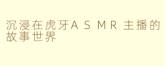 沉浸在虎牙ASMR主播的故事世界