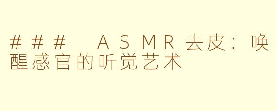 ### ASMR去皮：唤醒感官的听觉艺术