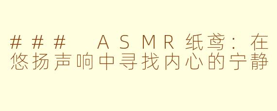 ### ASMR纸鸢：在悠扬声响中寻找内心的宁静