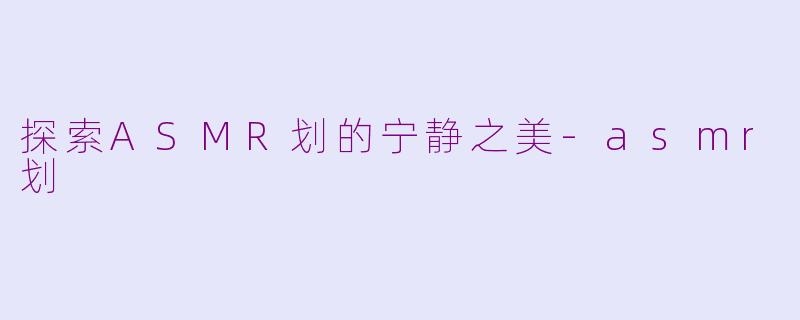 探索ASMR划的宁静之美-asmr划