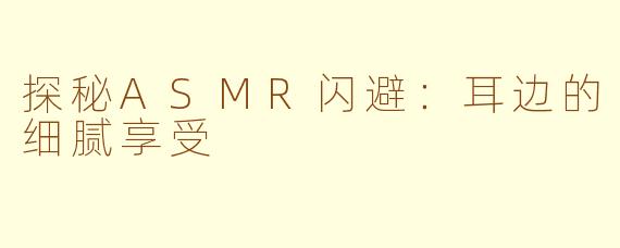 探秘ASMR闪避：耳边的细腻享受