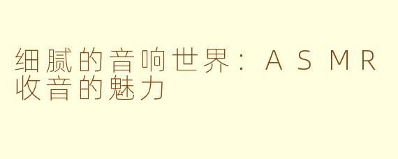 细腻的音响世界：ASMR收音的魅力