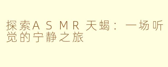 探索ASMR天蝎：一场听觉的宁静之旅