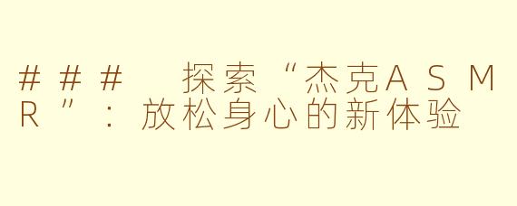 ### 探索“杰克ASMR”：放松身心的新体验