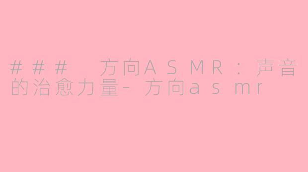 ### 方向ASMR：声音的治愈力量-方向asmr