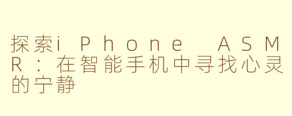 探索iPhone ASMR：在智能手机中寻找心灵的宁静