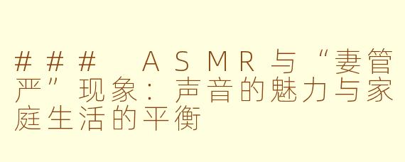 ### ASMR与“妻管严”现象：声音的魅力与家庭生活的平衡